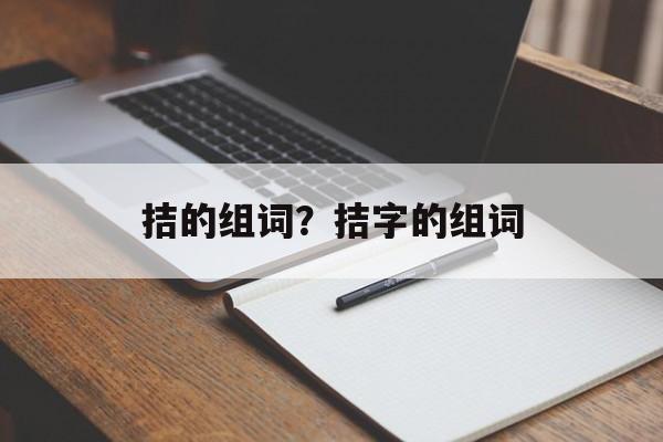 拮的组词？拮字的组词-第1张图片-