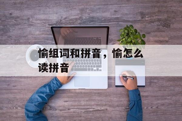 愉组词和拼音，愉怎么读拼音-第1张图片-