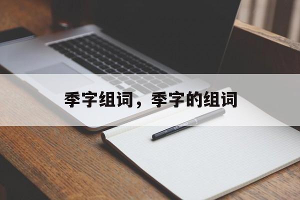 季字组词，季字的组词-第1张图片-
