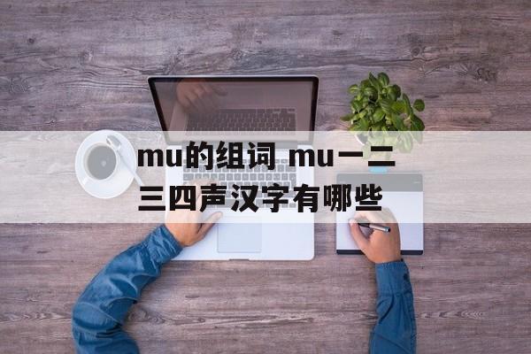 mu的组词 mu一二三四声汉字有哪些-第1张图片-