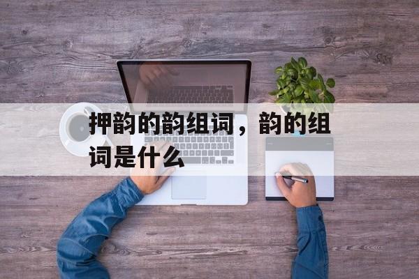 押韵的韵组词，韵的组词是什么-第1张图片-