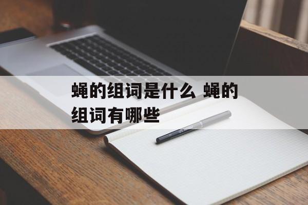 蝇的组词是什么 蝇的组词有哪些-第1张图片-