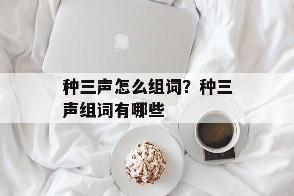 种三声怎么组词？种三声组词有哪些-第1张图片-