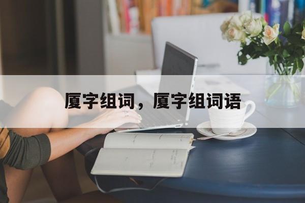 厦字组词，厦字组词语-第1张图片-