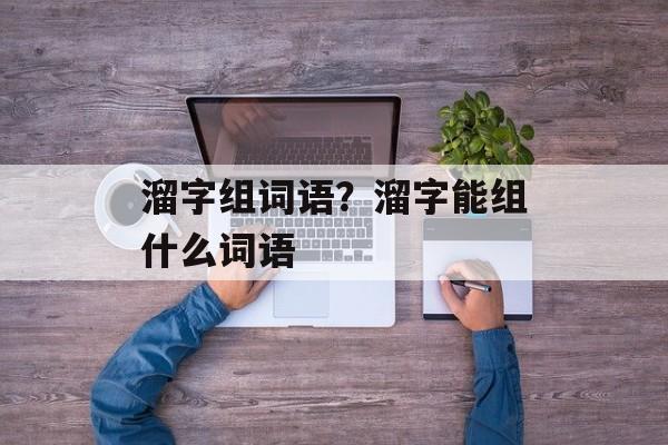 溜字组词语？溜字能组什么词语-第1张图片-
