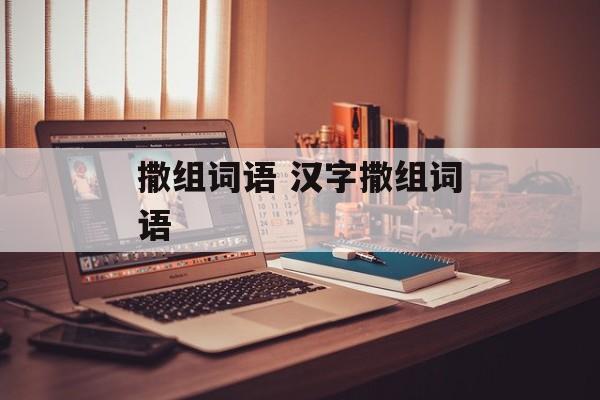 撒组词语 汉字撒组词语-第1张图片-