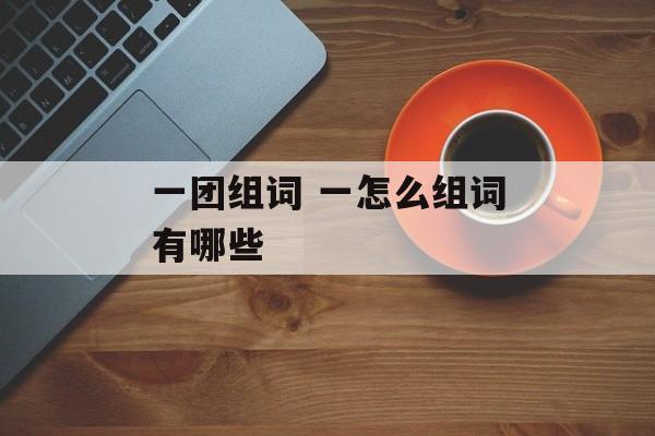 一团组词 一怎么组词有哪些-第1张图片-