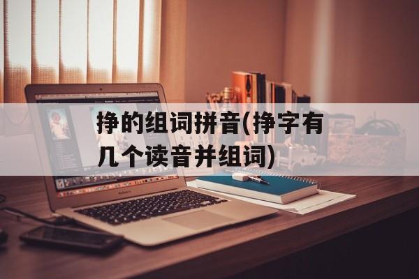 挣的组词拼音(挣字有几个读音并组词)-第1张图片-