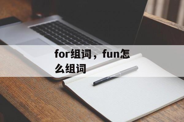 for组词，fun怎么组词-第1张图片-