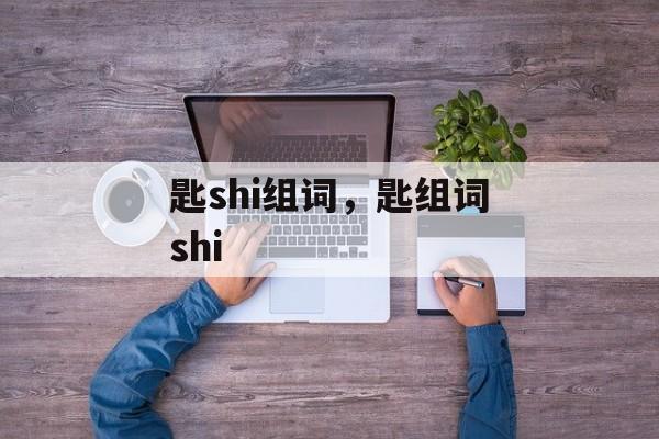 匙shi组词，匙组词shi-第1张图片-