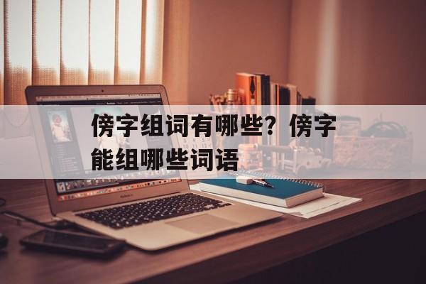 傍字组词有哪些？傍字能组哪些词语-第1张图片-