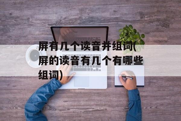屏有几个读音并组词(屏的读音有几个有哪些组词)-第1张图片-