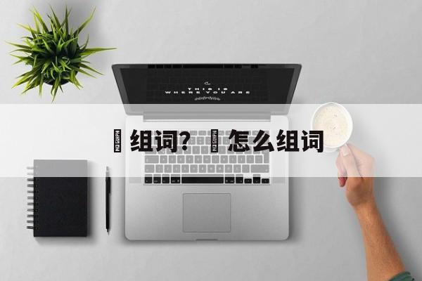 倶组词？倶怎么组词-第1张图片-