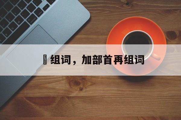 峬组词，加部首再组词-第1张图片-
