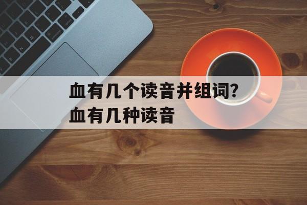 血有几个读音并组词？血有几种读音-第1张图片-