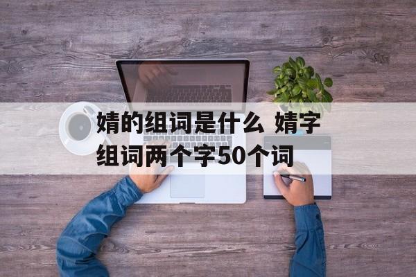 婧的组词是什么 婧字组词两个字50个词-第1张图片-