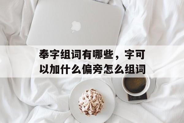 奉字组词有哪些，字可以加什么偏旁怎么组词-第1张图片-