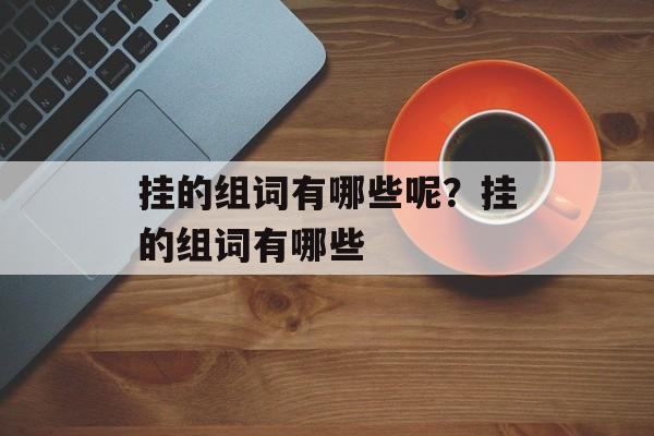 挂的组词有哪些呢？挂的组词有哪些-第1张图片-