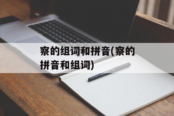 察的组词和拼音(察的拼音和组词)-第1张图片-