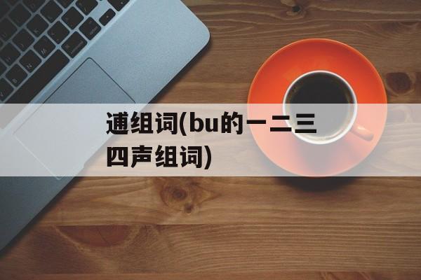 逋组词(bu的一二三四声组词)-第1张图片-