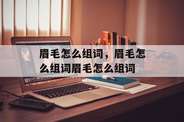 眉毛怎么组词，眉毛怎么组词眉毛怎么组词-第1张图片-