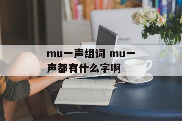 mu一声组词 mu一声都有什么字啊-第1张图片-