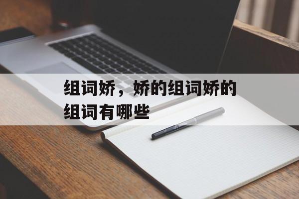 组词娇，娇的组词娇的组词有哪些-第1张图片-
