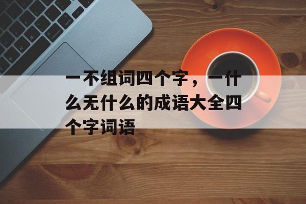 一不组词四个字，一什么无什么的成语大全四个字词语-第1张图片-