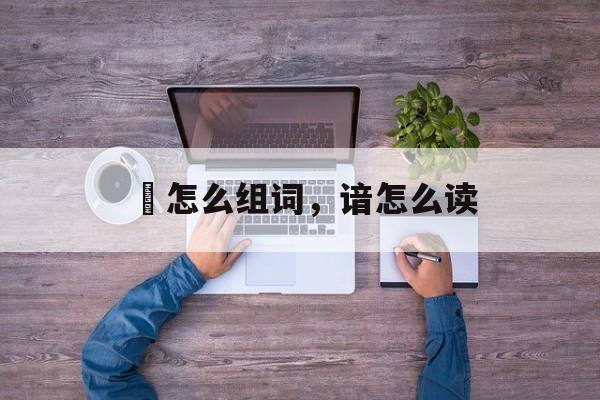 偣怎么组词，谙怎么读-第1张图片-