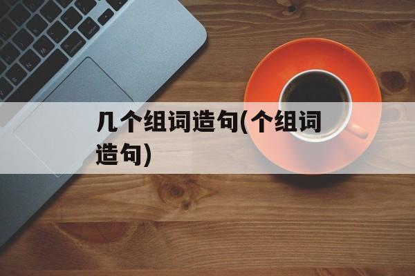 几个组词造句(个组词造句)-第1张图片-