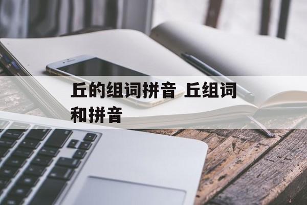 丘的组词拼音 丘组词和拼音-第1张图片-