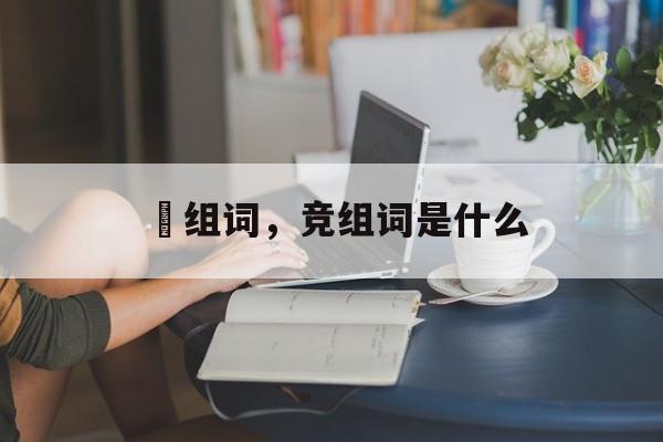 倰组词，竞组词是什么-第1张图片-