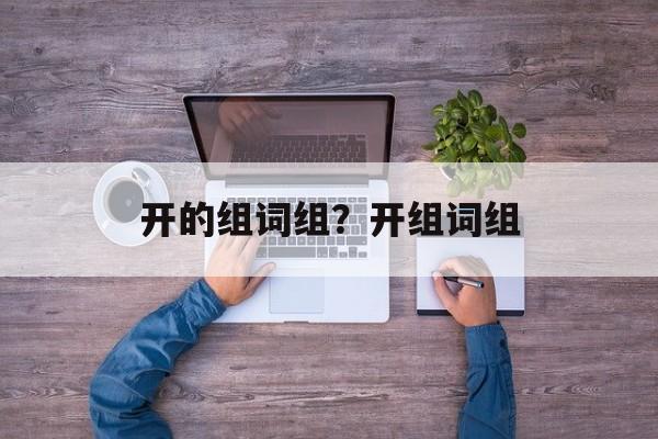 开的组词组？开组词组-第1张图片-