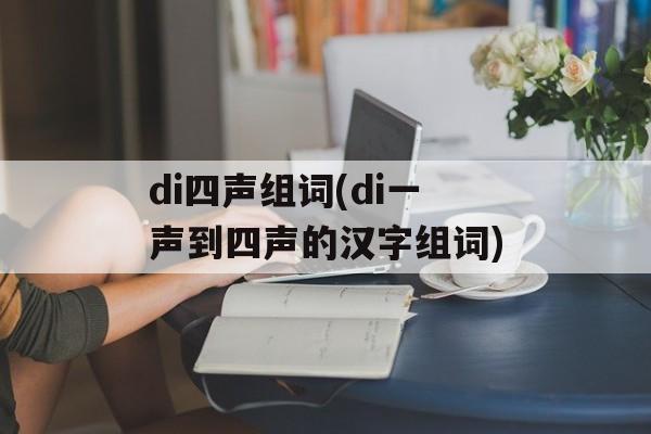 di四声组词(di一声到四声的汉字组词)-第1张图片-