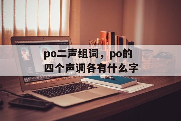 po二声组词，po的四个声调各有什么字-第1张图片-