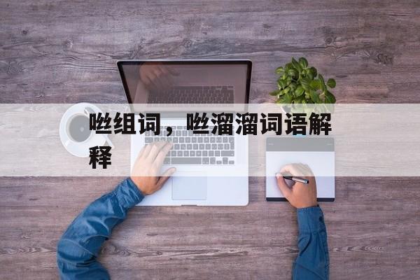 咝组词，咝溜溜词语解释-第1张图片-