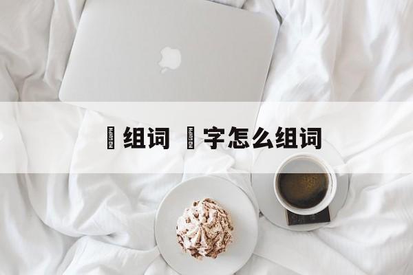 佅组词 仱字怎么组词-第1张图片-