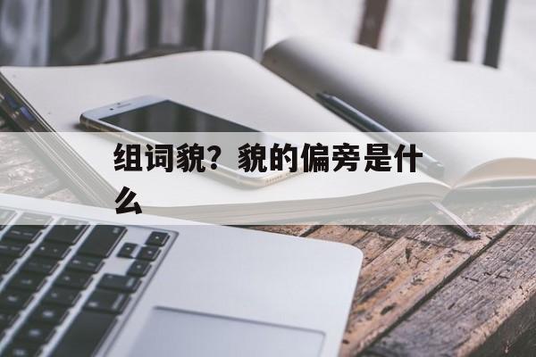 组词貌？貌的偏旁是什么-第1张图片-