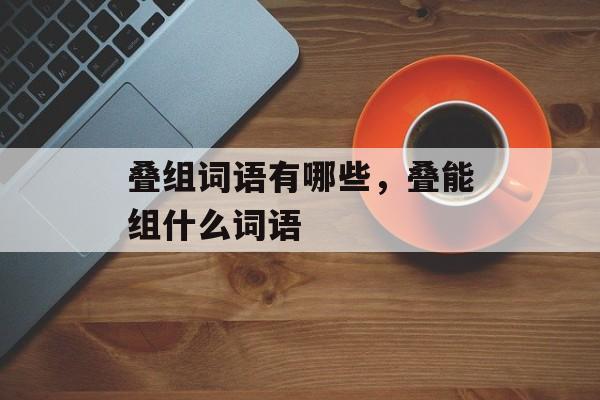叠组词语有哪些，叠能组什么词语-第1张图片-