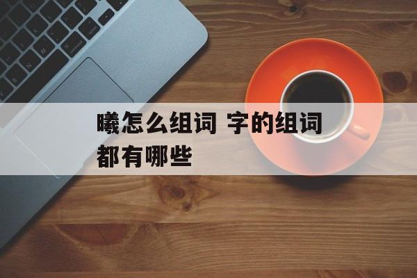 曦怎么组词 字的组词都有哪些-第1张图片-