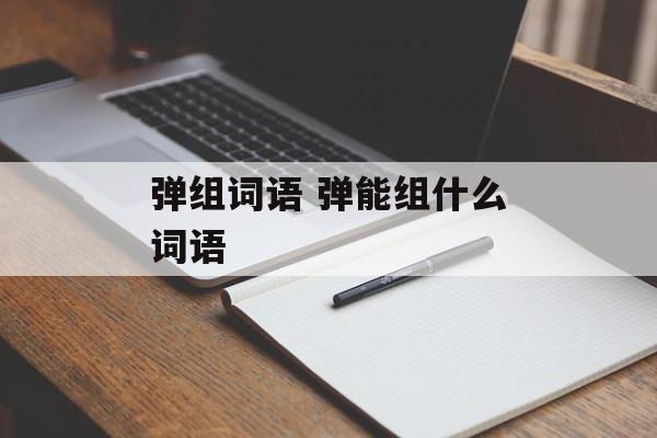 弹组词语 弹能组什么词语-第1张图片-