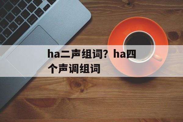 ha二声组词？ha四个声调组词-第1张图片-