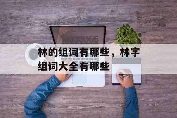 林的组词有哪些，林字组词大全有哪些-第1张图片-