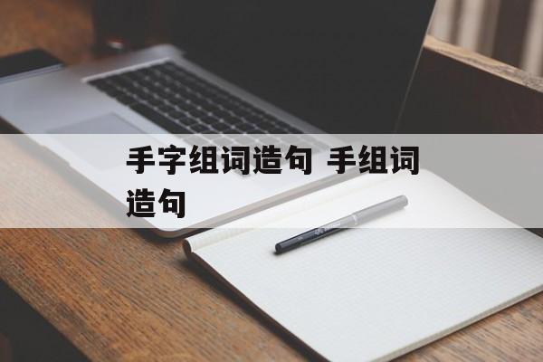 手字组词造句 手组词造句-第1张图片-