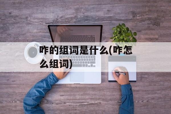 咋的组词是什么(咋怎么组词)-第1张图片-