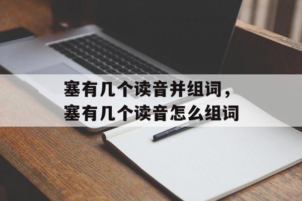 塞有几个读音并组词，塞有几个读音怎么组词-第1张图片-