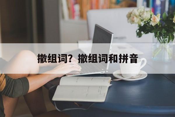 撤组词？撤组词和拼音-第1张图片-