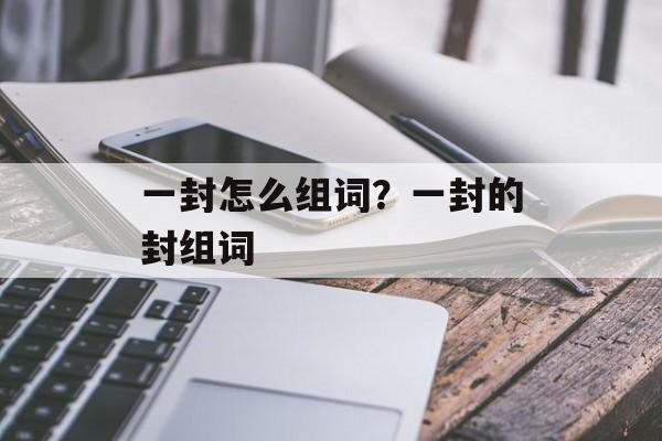 一封怎么组词？一封的封组词-第1张图片-