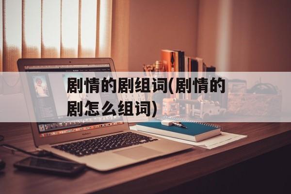 剧情的剧组词(剧情的剧怎么组词)-第1张图片-