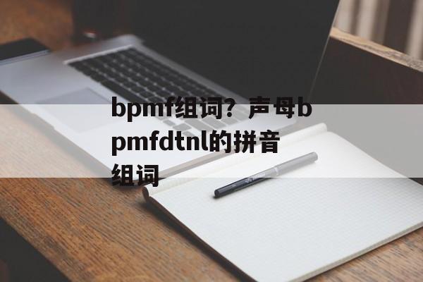 bpmf组词？声母bpmfdtnl的拼音组词-第1张图片-